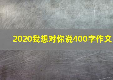 2020我想对你说400字作文