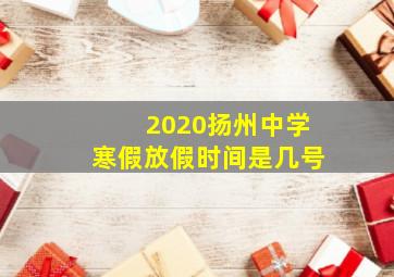 2020扬州中学寒假放假时间是几号