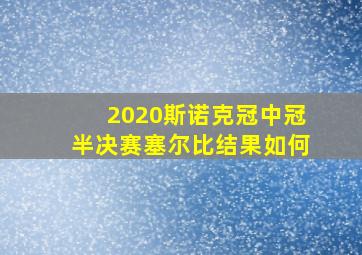 2020斯诺克冠中冠半决赛塞尔比结果如何