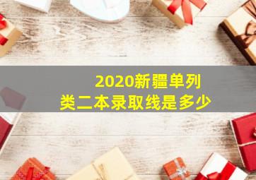 2020新疆单列类二本录取线是多少