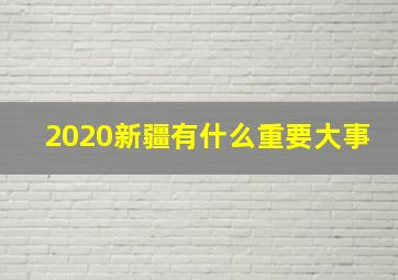 2020新疆有什么重要大事