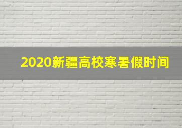 2020新疆高校寒暑假时间