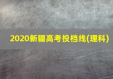 2020新疆高考投档线(理科)