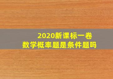 2020新课标一卷数学概率题是条件题吗