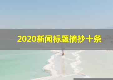 2020新闻标题摘抄十条