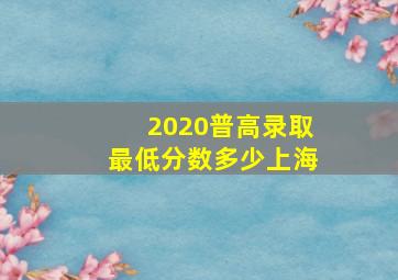 2020普高录取最低分数多少上海