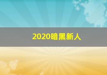 2020暗黑新人