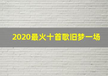 2020最火十首歌旧梦一场