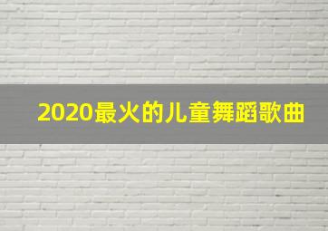 2020最火的儿童舞蹈歌曲