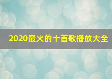 2020最火的十首歌播放大全