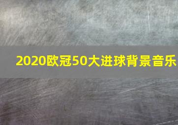 2020欧冠50大进球背景音乐