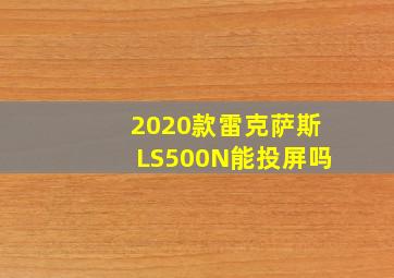 2020款雷克萨斯LS500N能投屏吗