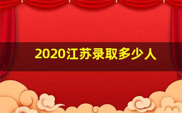 2020江苏录取多少人