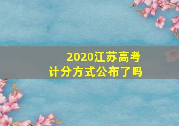 2020江苏高考计分方式公布了吗