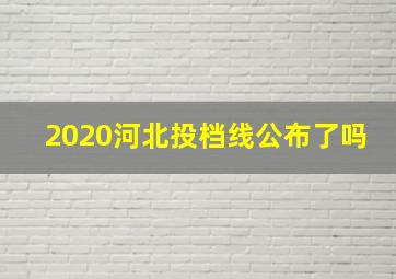 2020河北投档线公布了吗