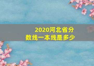 2020河北省分数线一本线是多少