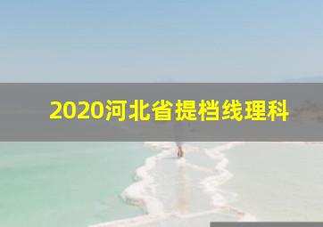 2020河北省提档线理科