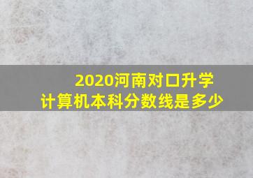 2020河南对口升学计算机本科分数线是多少