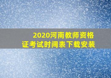 2020河南教师资格证考试时间表下载安装