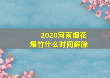 2020河南烟花爆竹什么时间解除