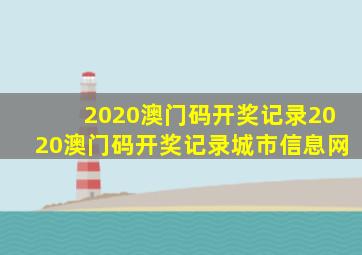 2020澳门码开奖记录2020澳门码开奖记录城市信息网