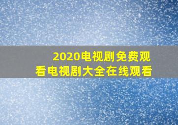 2020电视剧免费观看电视剧大全在线观看