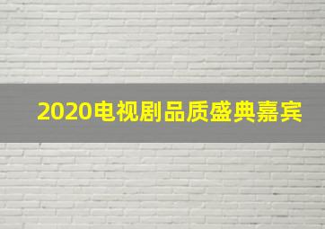 2020电视剧品质盛典嘉宾