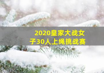 2020皇家大战女子30人上绳挑战赛