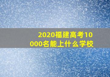 2020福建高考10000名能上什么学校