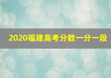 2020福建高考分数一分一段