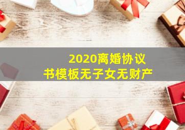 2020离婚协议书模板无子女无财产