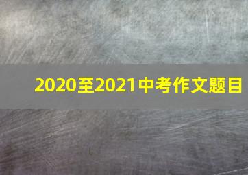 2020至2021中考作文题目