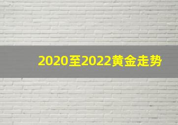 2020至2022黄金走势