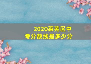 2020莱芜区中考分数线是多少分