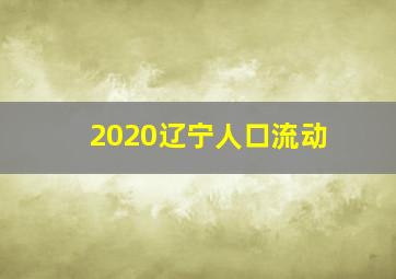 2020辽宁人口流动