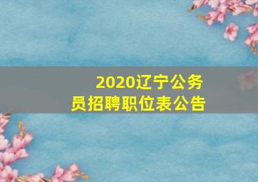 2020辽宁公务员招聘职位表公告