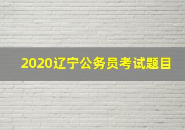 2020辽宁公务员考试题目