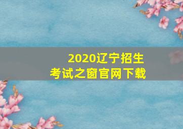 2020辽宁招生考试之窗官网下载