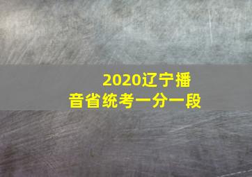 2020辽宁播音省统考一分一段