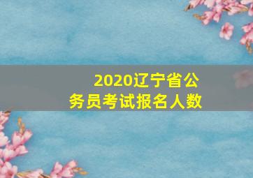 2020辽宁省公务员考试报名人数