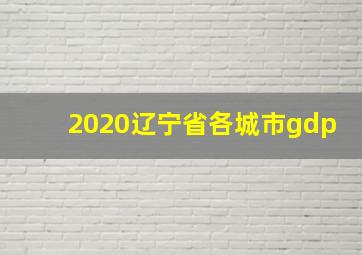 2020辽宁省各城市gdp