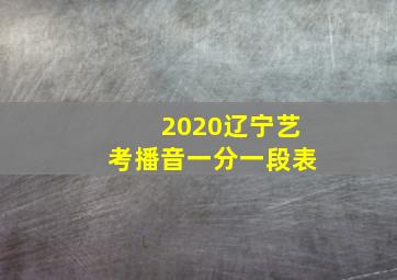 2020辽宁艺考播音一分一段表