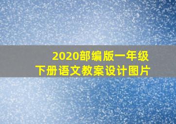 2020部编版一年级下册语文教案设计图片