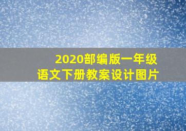 2020部编版一年级语文下册教案设计图片