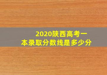 2020陕西高考一本录取分数线是多少分