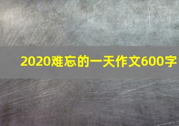 2020难忘的一天作文600字