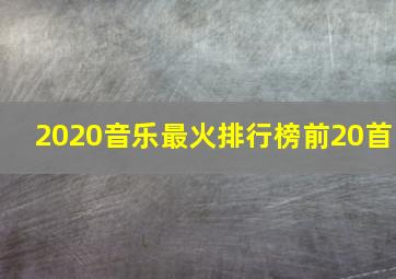 2020音乐最火排行榜前20首