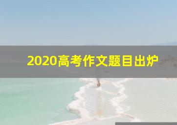 2020高考作文题目出炉