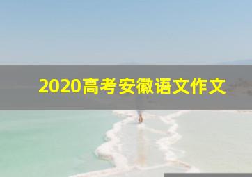 2020高考安徽语文作文