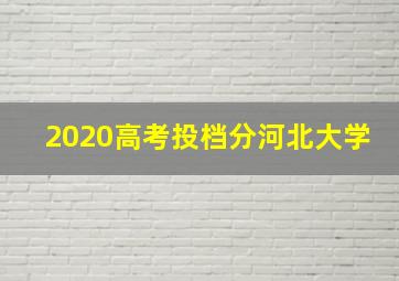 2020高考投档分河北大学